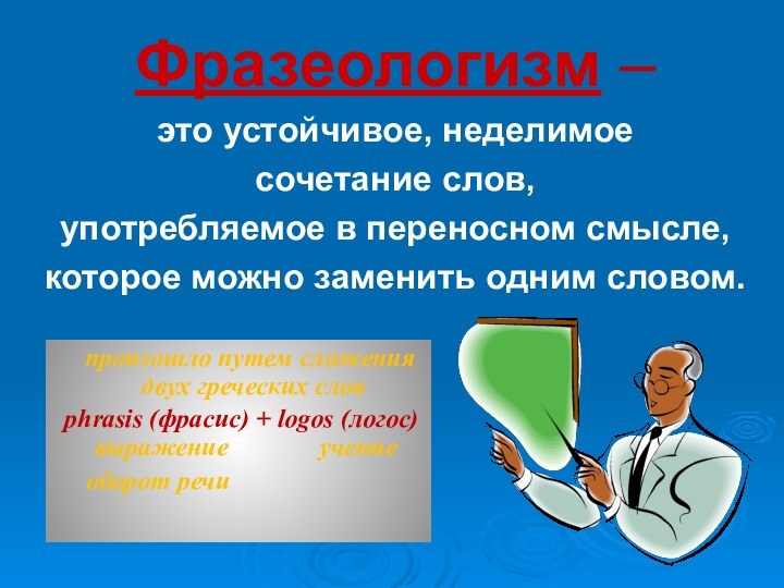 Фразеологизм –это устойчивое, неделимое  сочетание слов, употребляемое в переносном смысле, которое