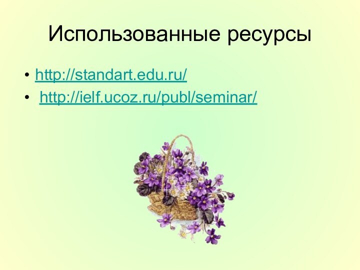 Использованные ресурсыhttp://standart.edu.ru/ http://ielf.ucoz.ru/publ/seminar/