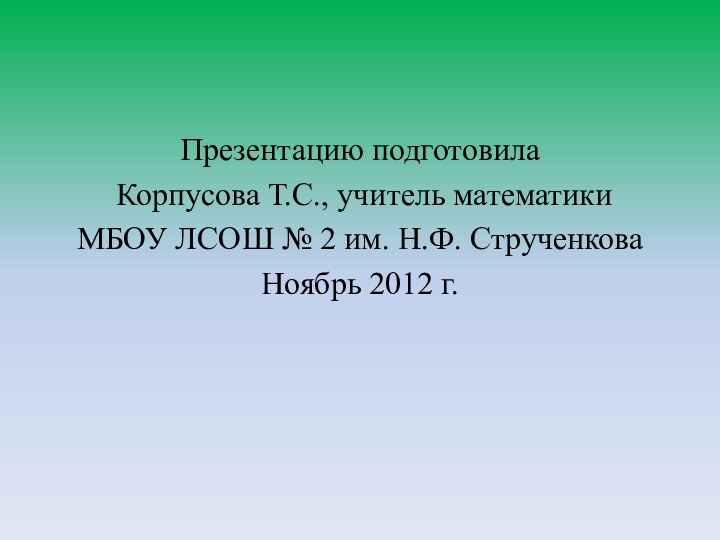 Презентацию подготовила Корпусова Т.С., учитель математики МБОУ ЛСОШ № 2 им. Н.Ф.