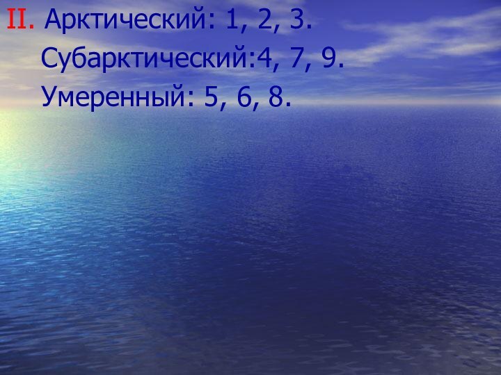 II. Арктический: 1, 2, 3.  Субарктический:4, 7, 9.  Умеренный: 5, 6, 8.