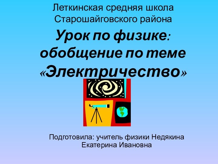 Леткинская средняя школа Старошайговского районаПодготовила: учитель физики Недякина Екатерина ИвановнаУрок по физике: обобщение по теме «Электричество»