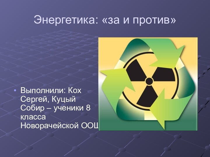 Энергетика: «за и против»Выполнили: Кох Сергей, Куцый Собир – ученики 8 класса Новорачейской ООШ