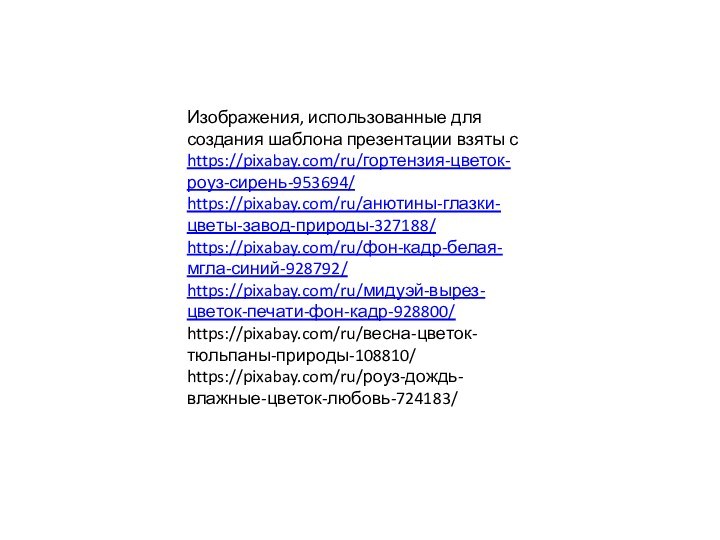 Изображения, использованные для создания шаблона презентации взяты с https://pixabay.com/ru/гортензия-цветок-роуз-сирень-953694/https://pixabay.com/ru/анютины-глазки-цветы-завод-природы-327188/https://pixabay.com/ru/фон-кадр-белая-мгла-синий-928792/https://pixabay.com/ru/мидуэй-вырез-цветок-печати-фон-кадр-928800/https://pixabay.com/ru/весна-цветок-тюльпаны-природы-108810/ https://pixabay.com/ru/роуз-дождь-влажные-цветок-любовь-724183/