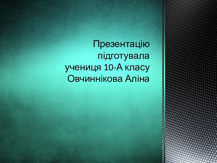 Презентацію підготувала учениця 10-А класу Овчиннікова Аліна