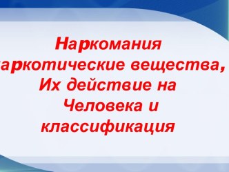 Наркомания и наркотические вещества. Их действие на человека и классификация.