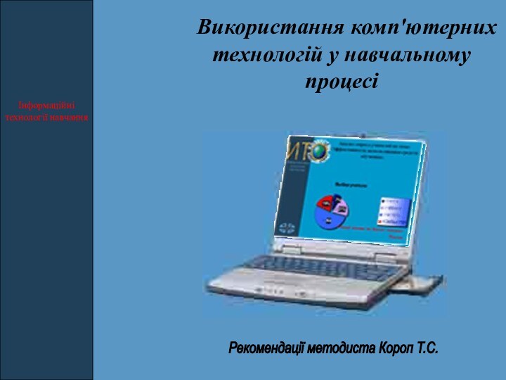 Використання комп'ютерних технологій у навчальному процесіІнформаційні технології навчанняРекомендації методиста Короп Т.С.