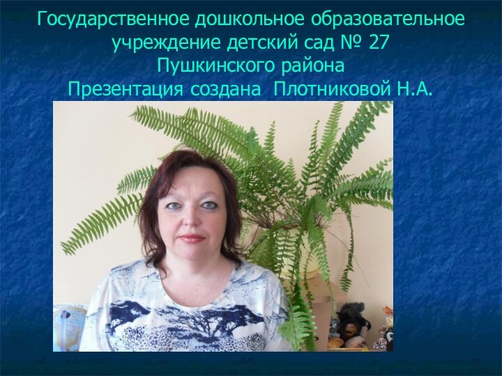 Государственное дошкольное образовательное учреждение детский сад № 27 Пушкинского района Презентация создана Плотниковой Н.А.