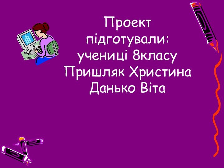 Проект  підготували: учениці 8класу Пришляк Христина Данько Віта