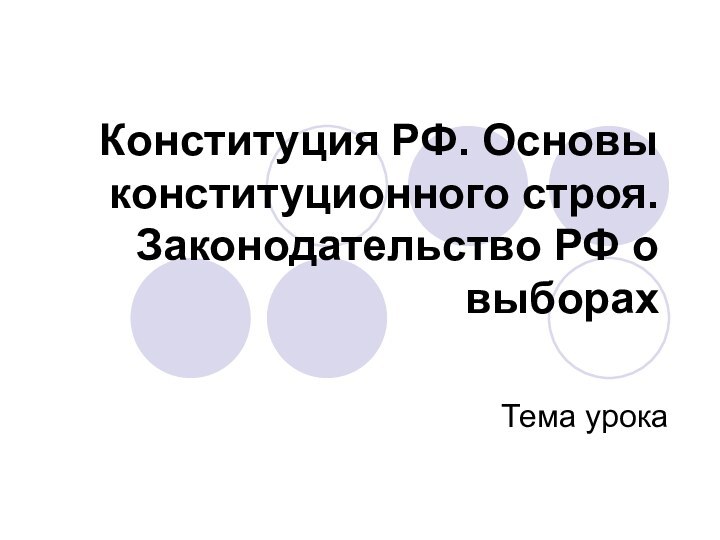 Конституция РФ. Основы конституционного строя. Законодательство РФ о выборахТема урока