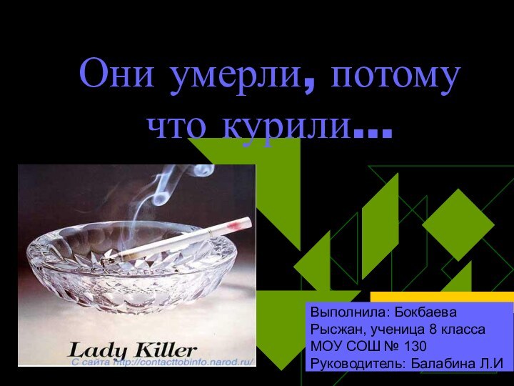 Они умерли, потому что курили…Выполнила: Бокбаева Рысжан, ученица 8 класса МОУ СОШ № 130Руководитель: Балабина Л.И