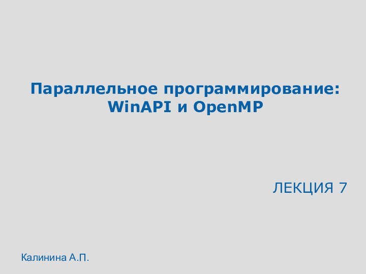 Параллельное программирование:  WinAPI и OpenMPЛЕКЦИЯ 7Калинина А.П.