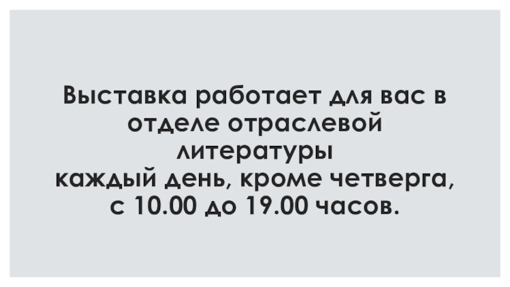 Выставка работает для вас в отделе отраслевой литературы  каждый день, кроме