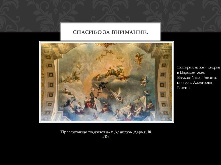 Презентацию подготовила: Денисюк Дарья, 10 «Б»Спасибо за внимание.Екатерининский дворец в Царском селе.