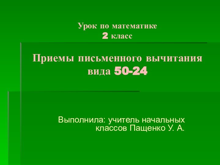 Урок по математике 2 класс  Приемы письменного вычитания вида 50-24Выполнила: учитель