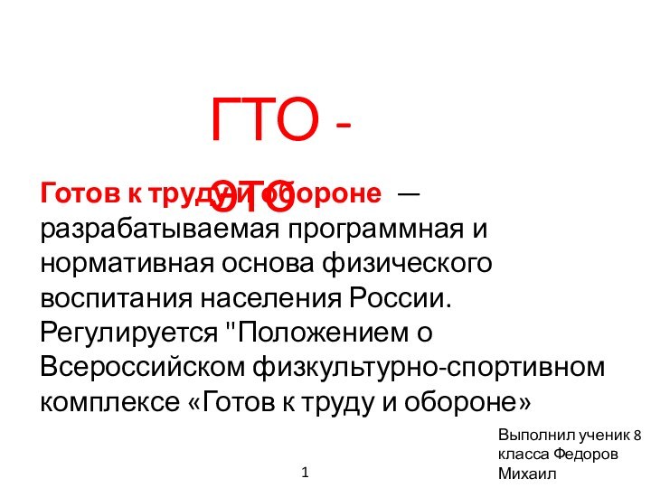 ГТО - этоВыполнил ученик 8 класса Федоров Михаил Готов к труду и