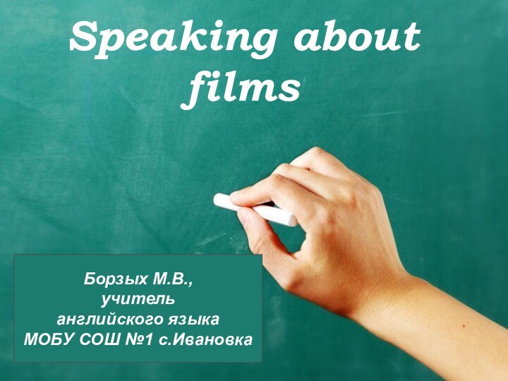 Speaking about filmsБорзых М.В., учитель английского языкаМОБУ СОШ №1 с.Ивановка