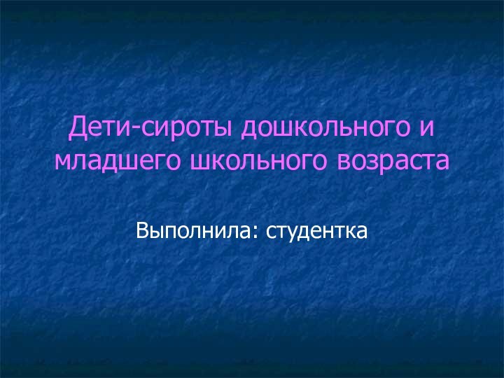 Дети-сироты дошкольного и младшего школьного возрастаВыполнила: студентка