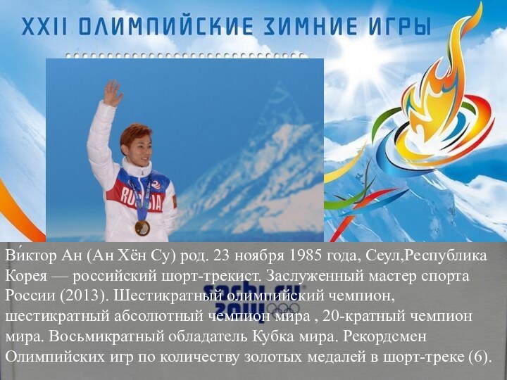 Ви́ктор Ан (Ан Хён Су) род. 23 ноября 1985 года, Сеул,Республика Корея — российский шорт-трекист. Заслуженный мастер