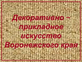 Декоративно –прикладное искусство Воронежского края