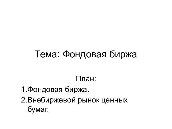 Тема: Фондовая биржа План:Фондовая биржа.Внебиржевой рынок ценных бумаг.