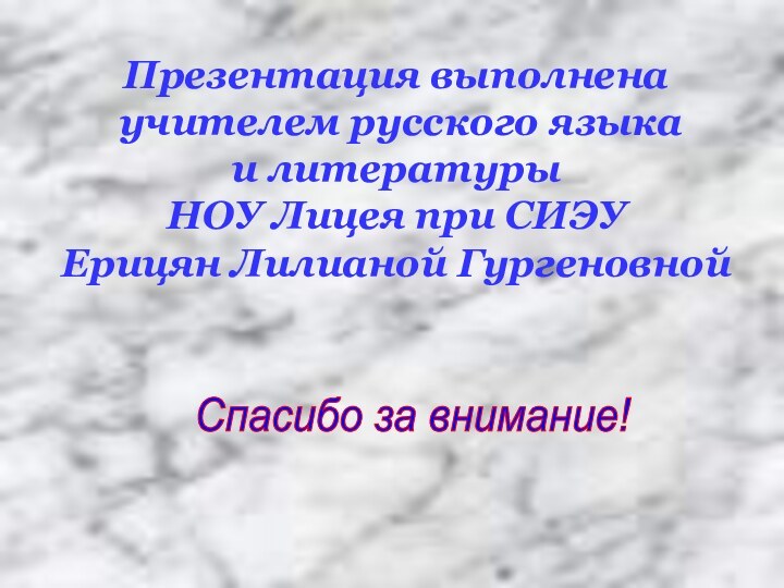 Презентация выполнена учителем русского языка и литературы НОУ Лицея при СИЭУЕрицян Лилианой ГургеновнойСпасибо за внимание!