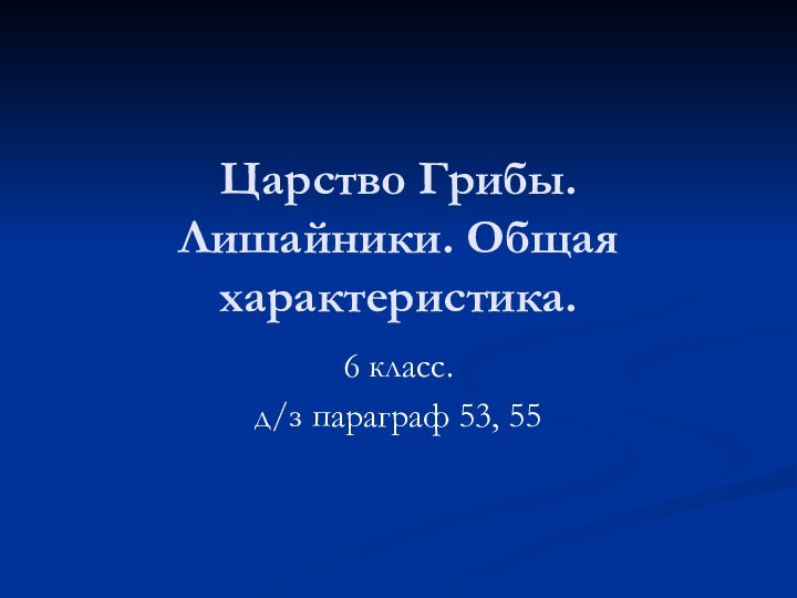 Царство Грибы. Лишайники. Общая характеристика.6 класс. д/з параграф 53, 55