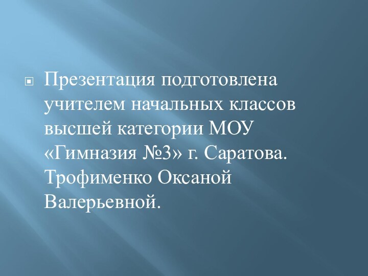 Презентация подготовлена учителем начальных классов высшей категории МОУ «Гимназия №3» г. Саратова.