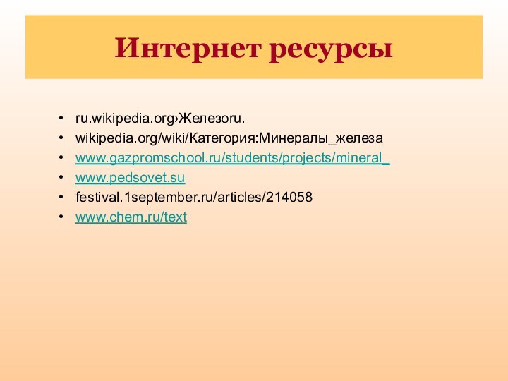 Интернет ресурсыru.wikipedia.org›Железоru.wikipedia.org/wiki/Категория:Минералы_железаwww.gazpromschool.ru/students/projects/mineral_www.pedsovet.sufestival.1september.ru/articles/214058www.chem.ru/text