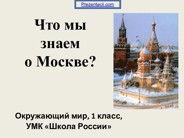 Что мы знаем  о Москве?Окружающий мир, 1 класс, УМК «Школа России»Prezentacii.com