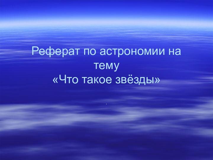 Реферат по астрономии на тему «Что такое звёзды».