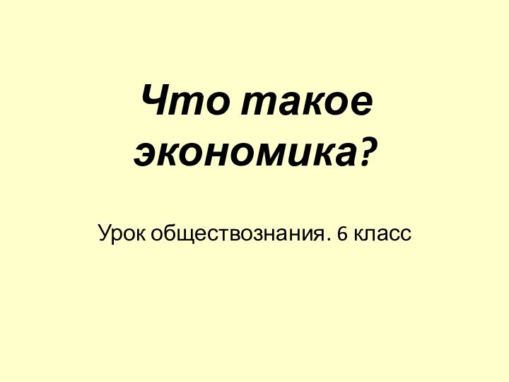 Урок обществознания. 6 классЧто такое экономика?