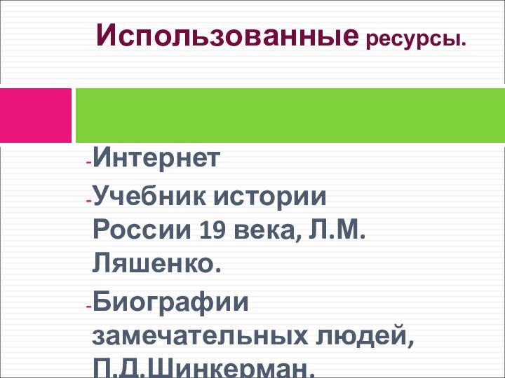 ИнтернетУчебник истории России 19 века, Л.М. Ляшенко.Биографии замечательных людей, П.Д.Шинкерман.Использованные ресурсы.