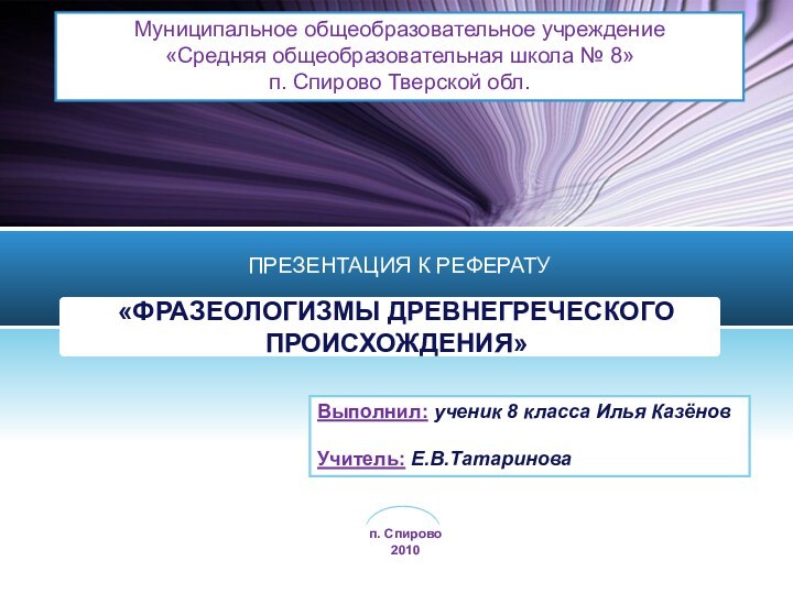 «ФРАЗЕОЛОГИЗМЫ ДРЕВНЕГРЕЧЕСКОГО ПРОИСХОЖДЕНИЯ» ПРЕЗЕНТАЦИЯ К РЕФЕРАТУМуниципальное общеобразовательное учреждение«Средняя общеобразовательная школа № 8»п.