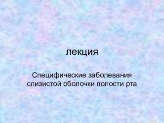 СПЕЦИФИЧЕСКИЕ ЗАБОЛЕВАНИЯ СЛИЗИСТОЙ ОБОЛОЧКИ ПОЛОСТИ РТА