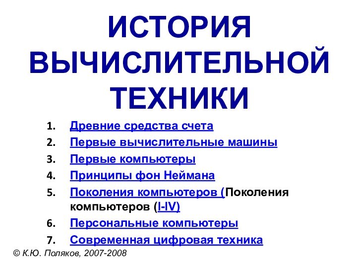 ИСТОРИЯ ВЫЧИСЛИТЕЛЬНОЙ ТЕХНИКИ© К.Ю. Поляков, 2007-2008Древние средства счетаПервые вычислительные машиныПервые компьютерыПринципы фон