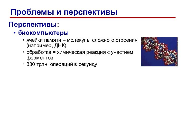 Перспективы:биокомпьютерыячейки памяти – молекулы сложного строения (например, ДНК)обработка = химическая реакция с