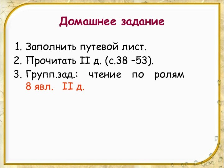 Домашнее заданиеЗаполнить путевой лист. Прочитать II д. (с.38 –53). Групп.зад.: чтение по