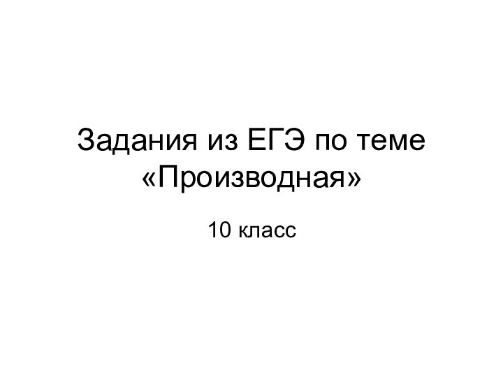 Задания из ЕГЭ по теме «Производная»10 класс