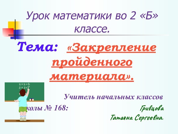 Урок математики во 2 «Б» классе.Тема: «Закрепление    пройденного материала».Учитель