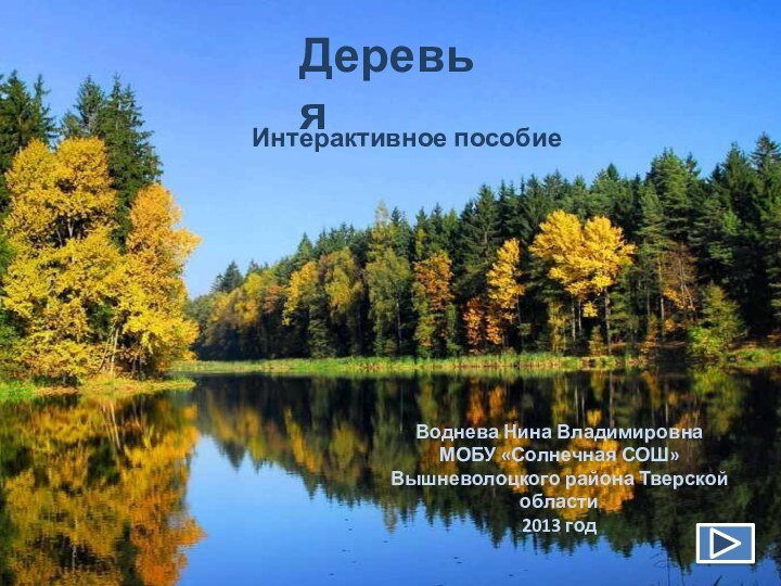 ДеревьяИнтерактивное пособиеВоднева Нина ВладимировнаМОБУ «Солнечная СОШ» Вышневолоцкого района Тверской области2013 год