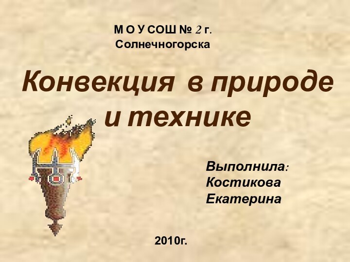 Конвекция в природе и техникеВыполнила:Костикова ЕкатеринаМ О У СОШ № 2 г. Солнечногорска2010г.