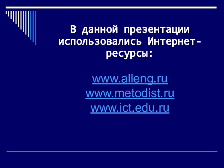 В данной презентации использовались Интернет-ресурсы:  www.alleng.ru www.metodist.ru www.ict.edu.ru