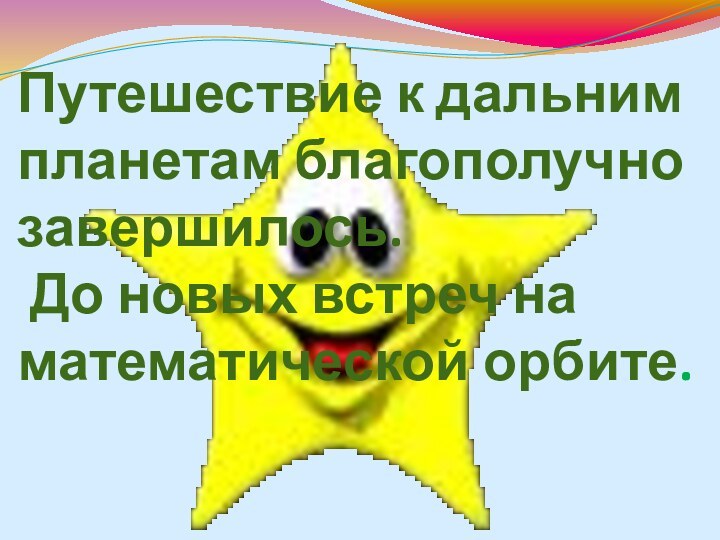 Путешествие к дальним планетам благополучно завершилось.  До новых встреч на математической орбите.