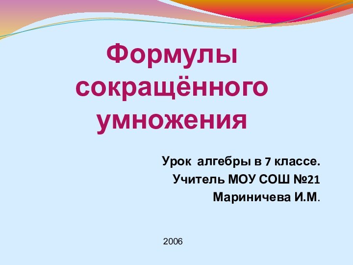 Формулы сокращённого умноженияУрок алгебры в 7 классе.Учитель МОУ СОШ №21Мариничева И.М. 2006