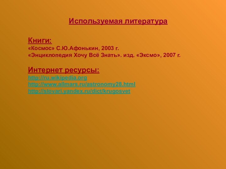 Используемая литератураКниги:«Космос» С.Ю.Афонькин, 2003 г. «Энциклопедия Хочу Всё Знать». изд. «Эксмо», 2007 г.Интернет ресурсы: http://ru.wikipedia.orghttp://www.allmars.ru/astronomy28.htmlhttp://slovari.yandex.ru/dict/krugosvet