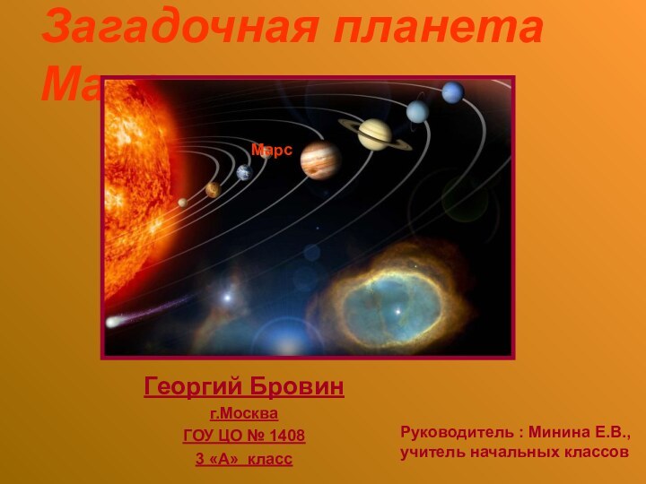 Загадочная планета МарсГеоргий Бровин г.МоскваГОУ ЦО № 14083 «А» классМарсРуководитель : Минина