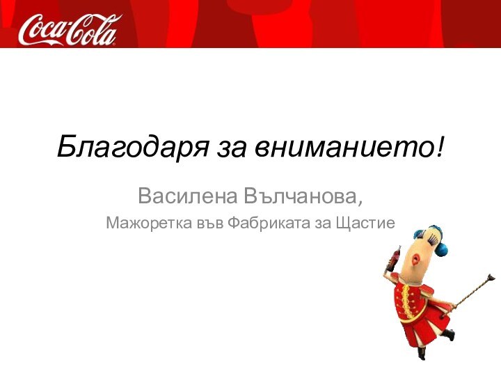 Благодаря за вниманието!Василена Вълчанова,Мажоретка във Фабриката за Щастие