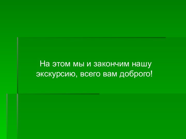 На этом мы и закончим нашу экскурсию, всего вам доброго!