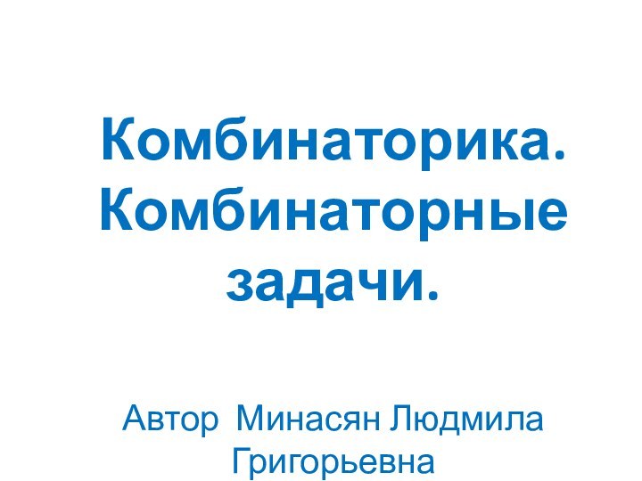 Комбинаторика. Комбинаторные задачи. Автор Минасян Людмила ГригорьевнаМБОУ СОШ № 2 г.Горячий Ключ