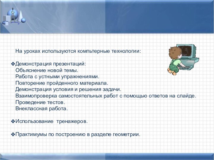 На уроках используются компьтерные технологии:Демонстрация презентаций: Объяснение новой темы.Работа с устными упражнениями.Повторение